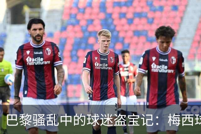 巴黎骚乱中的球迷盗宝记：梅西球衣抢到手软！